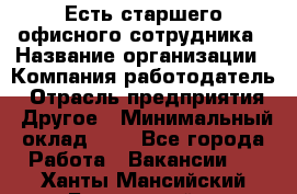 Есть старшего офисного сотрудника › Название организации ­ Компания-работодатель › Отрасль предприятия ­ Другое › Минимальный оклад ­ 1 - Все города Работа » Вакансии   . Ханты-Мансийский,Белоярский г.